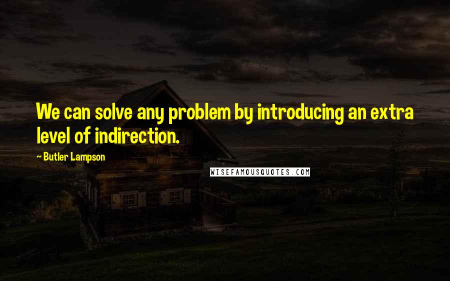 Butler Lampson Quotes: We can solve any problem by introducing an extra level of indirection.