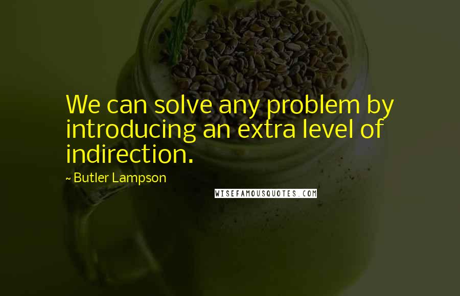 Butler Lampson Quotes: We can solve any problem by introducing an extra level of indirection.