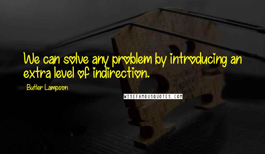 Butler Lampson Quotes: We can solve any problem by introducing an extra level of indirection.