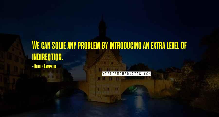 Butler Lampson Quotes: We can solve any problem by introducing an extra level of indirection.