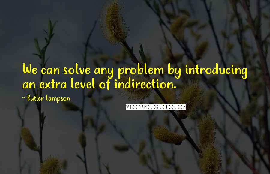Butler Lampson Quotes: We can solve any problem by introducing an extra level of indirection.