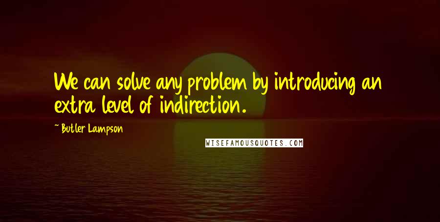 Butler Lampson Quotes: We can solve any problem by introducing an extra level of indirection.