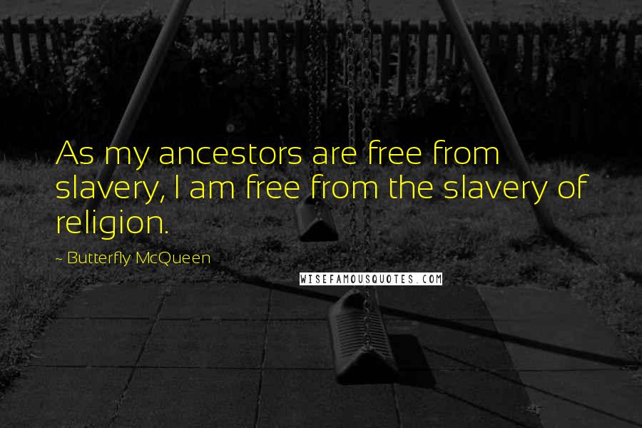 Butterfly McQueen Quotes: As my ancestors are free from slavery, I am free from the slavery of religion.