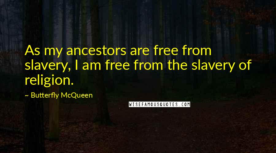 Butterfly McQueen Quotes: As my ancestors are free from slavery, I am free from the slavery of religion.