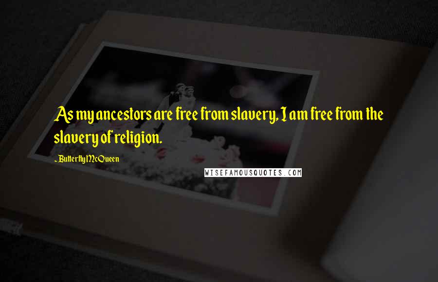 Butterfly McQueen Quotes: As my ancestors are free from slavery, I am free from the slavery of religion.