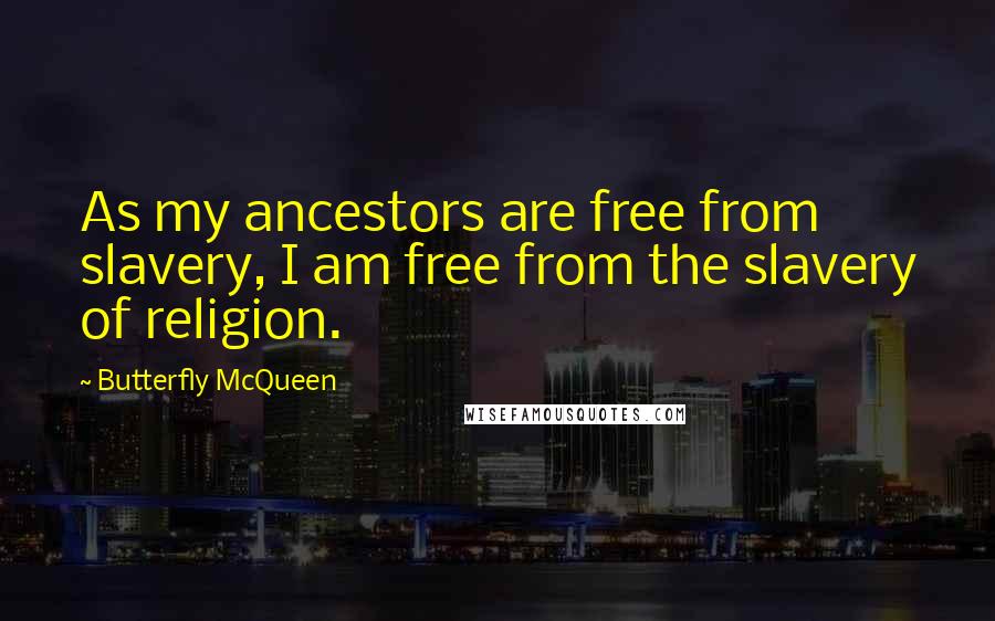 Butterfly McQueen Quotes: As my ancestors are free from slavery, I am free from the slavery of religion.