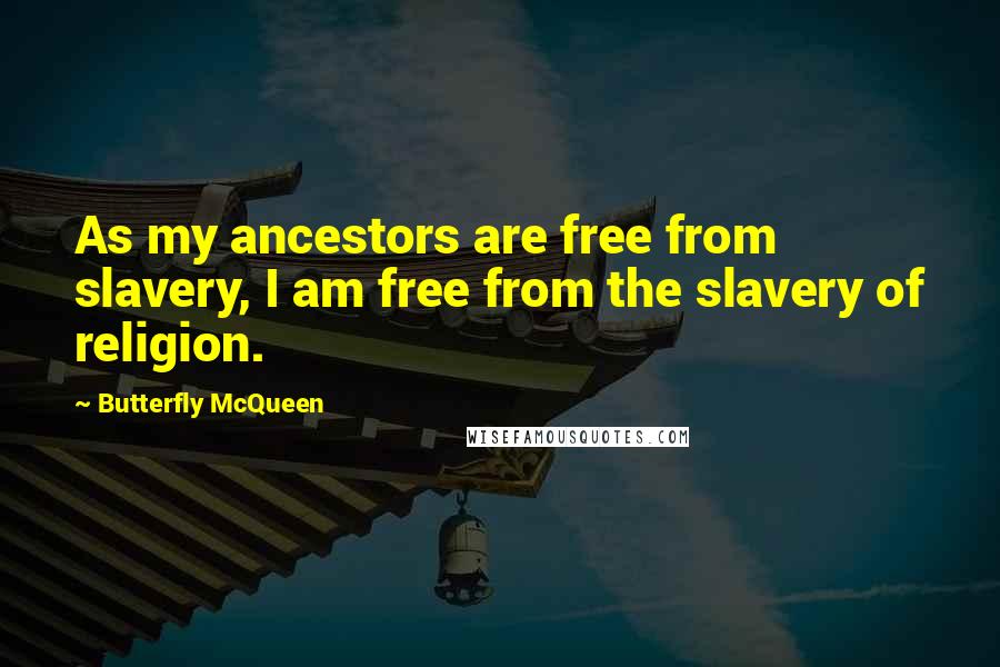 Butterfly McQueen Quotes: As my ancestors are free from slavery, I am free from the slavery of religion.