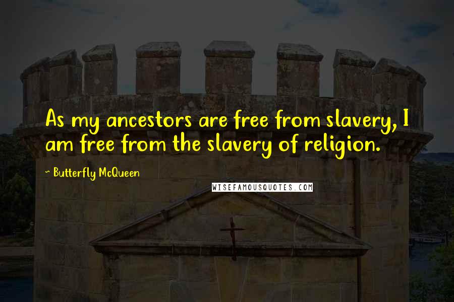 Butterfly McQueen Quotes: As my ancestors are free from slavery, I am free from the slavery of religion.