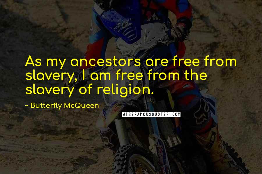 Butterfly McQueen Quotes: As my ancestors are free from slavery, I am free from the slavery of religion.