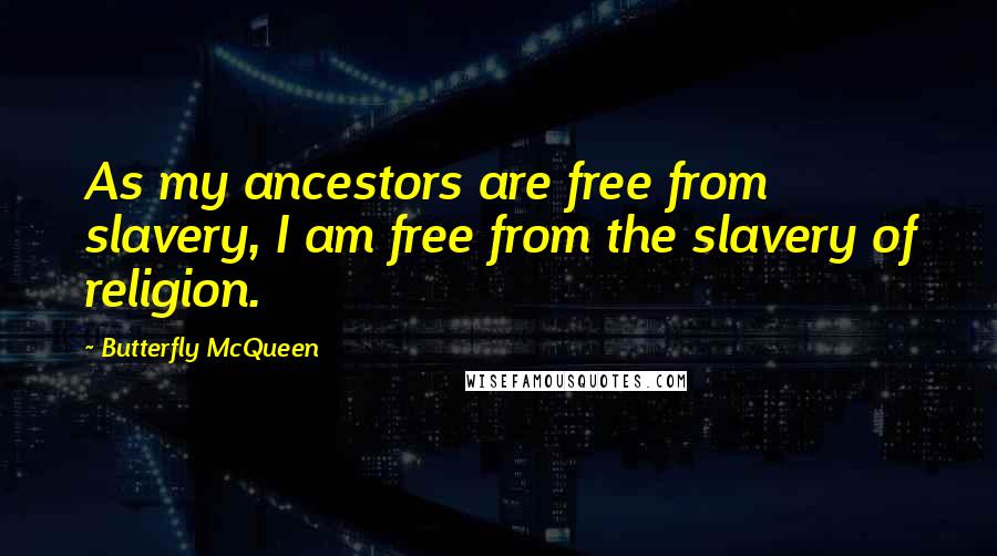 Butterfly McQueen Quotes: As my ancestors are free from slavery, I am free from the slavery of religion.