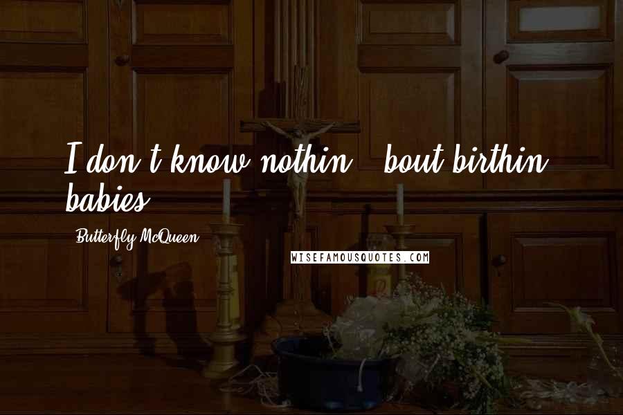 Butterfly McQueen Quotes: I don't know nothin' 'bout birthin' babies!