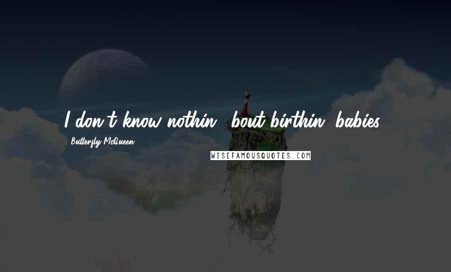 Butterfly McQueen Quotes: I don't know nothin' 'bout birthin' babies!