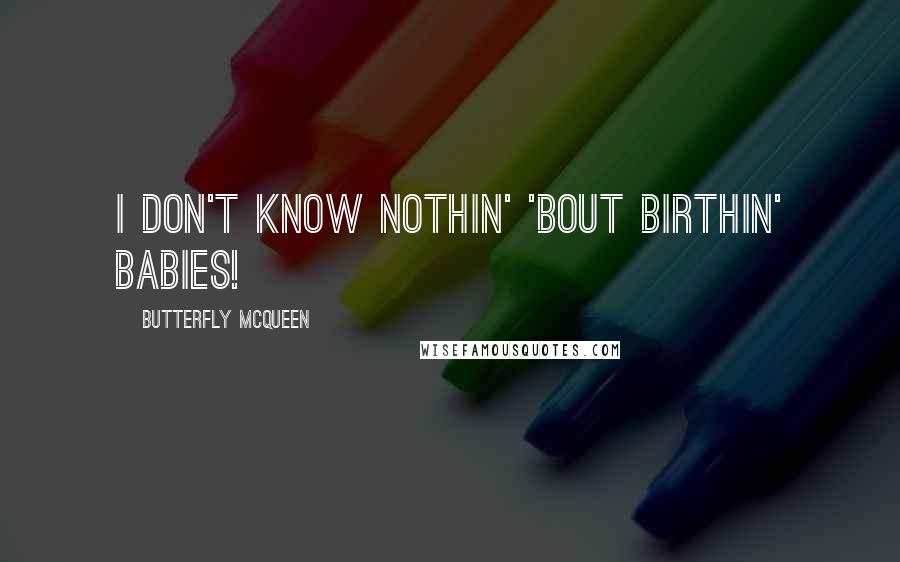 Butterfly McQueen Quotes: I don't know nothin' 'bout birthin' babies!