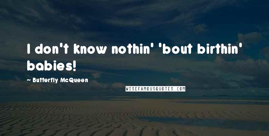 Butterfly McQueen Quotes: I don't know nothin' 'bout birthin' babies!