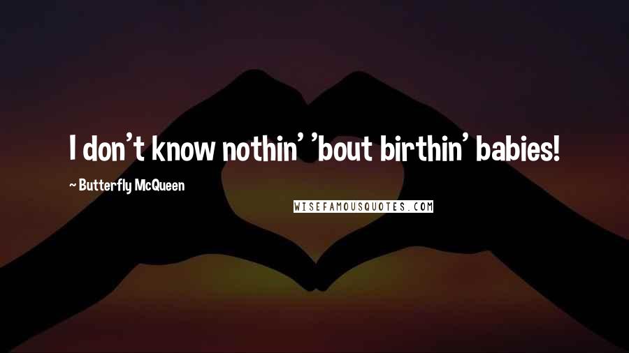 Butterfly McQueen Quotes: I don't know nothin' 'bout birthin' babies!