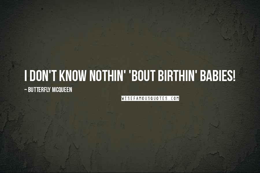 Butterfly McQueen Quotes: I don't know nothin' 'bout birthin' babies!