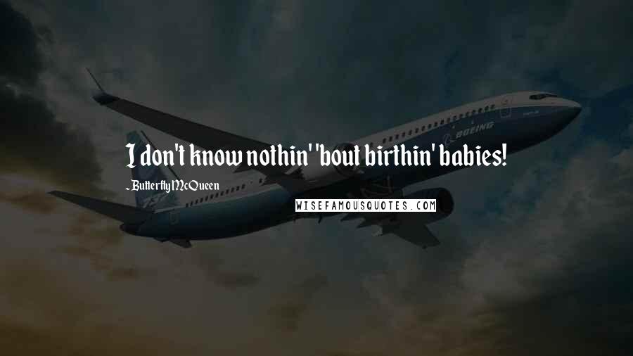 Butterfly McQueen Quotes: I don't know nothin' 'bout birthin' babies!