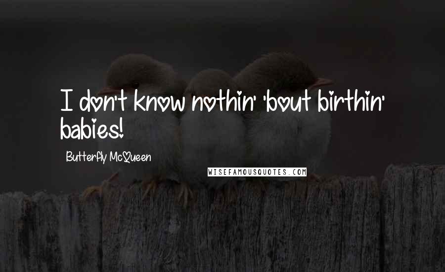 Butterfly McQueen Quotes: I don't know nothin' 'bout birthin' babies!