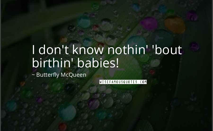 Butterfly McQueen Quotes: I don't know nothin' 'bout birthin' babies!