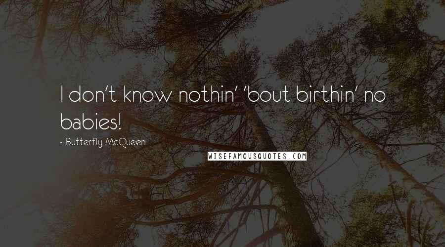 Butterfly McQueen Quotes: I don't know nothin' 'bout birthin' no babies!