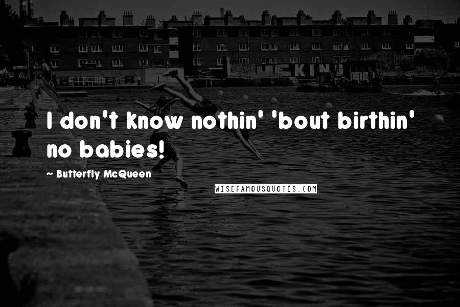 Butterfly McQueen Quotes: I don't know nothin' 'bout birthin' no babies!