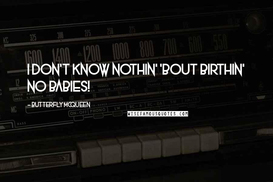 Butterfly McQueen Quotes: I don't know nothin' 'bout birthin' no babies!