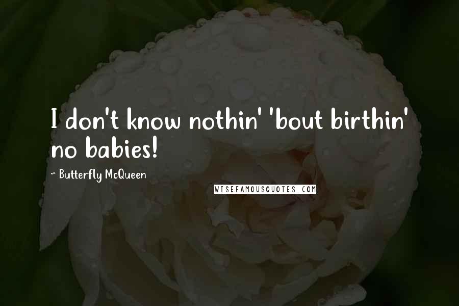 Butterfly McQueen Quotes: I don't know nothin' 'bout birthin' no babies!