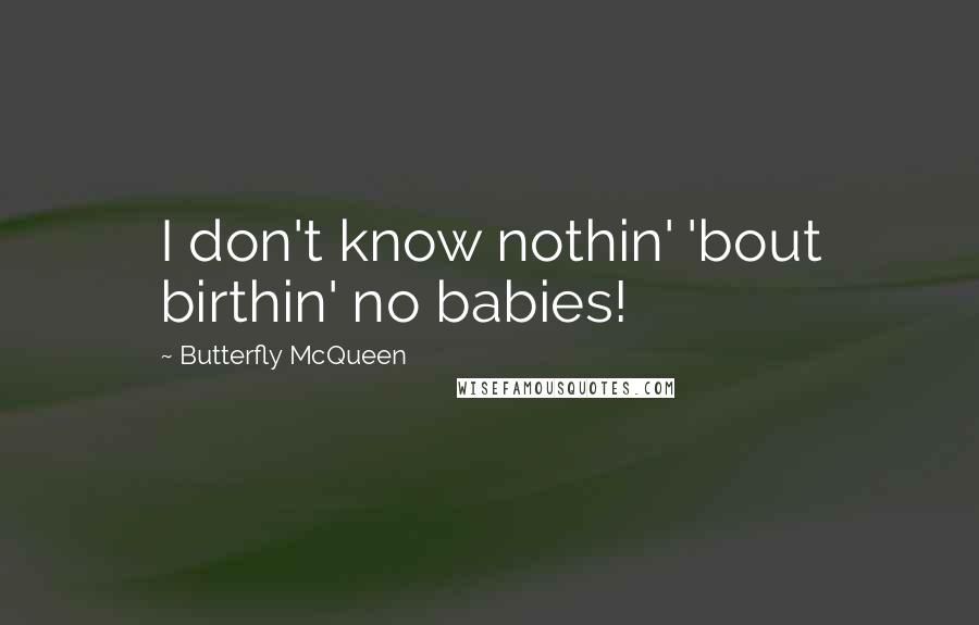 Butterfly McQueen Quotes: I don't know nothin' 'bout birthin' no babies!