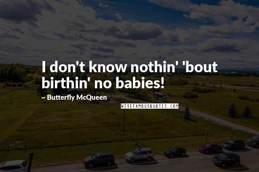 Butterfly McQueen Quotes: I don't know nothin' 'bout birthin' no babies!