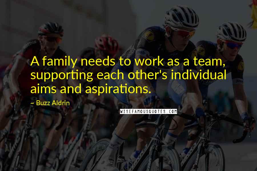 Buzz Aldrin Quotes: A family needs to work as a team, supporting each other's individual aims and aspirations.