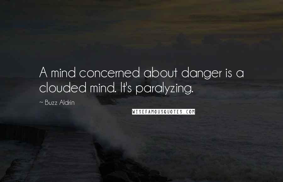 Buzz Aldrin Quotes: A mind concerned about danger is a clouded mind. It's paralyzing.