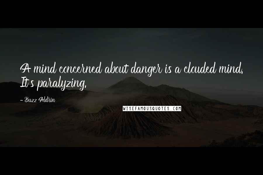 Buzz Aldrin Quotes: A mind concerned about danger is a clouded mind. It's paralyzing.