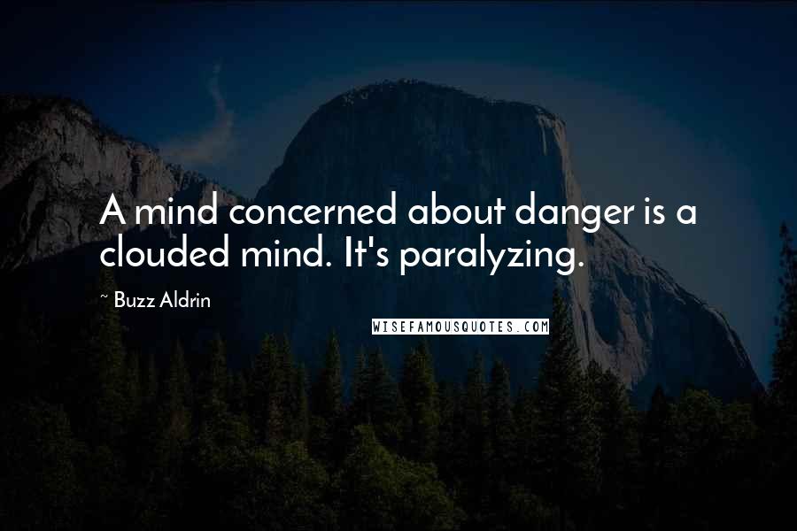 Buzz Aldrin Quotes: A mind concerned about danger is a clouded mind. It's paralyzing.