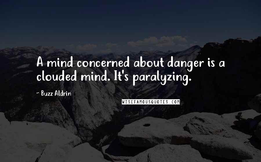 Buzz Aldrin Quotes: A mind concerned about danger is a clouded mind. It's paralyzing.