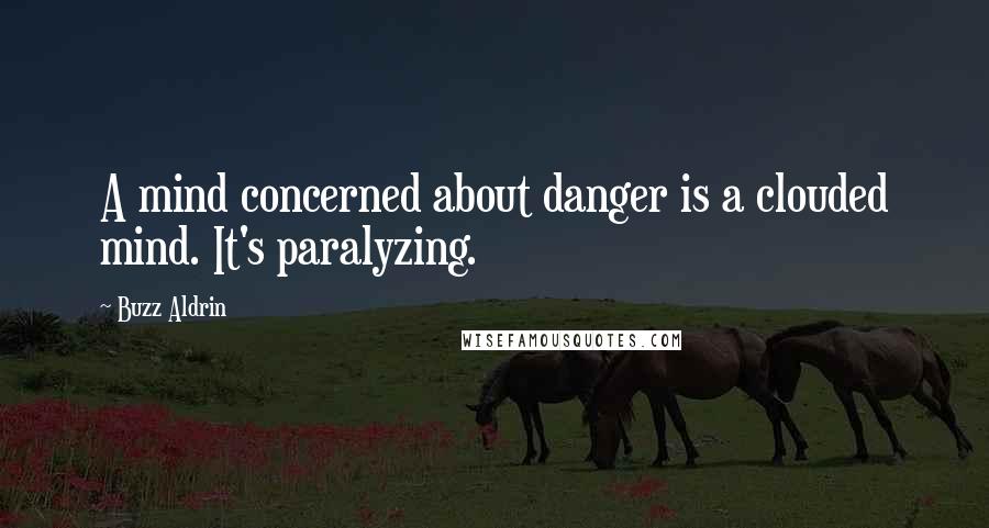 Buzz Aldrin Quotes: A mind concerned about danger is a clouded mind. It's paralyzing.