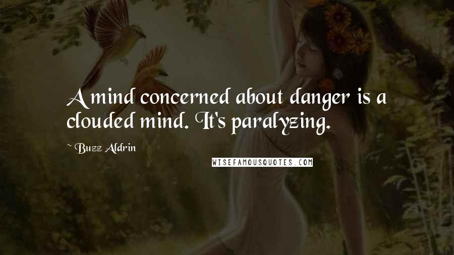 Buzz Aldrin Quotes: A mind concerned about danger is a clouded mind. It's paralyzing.