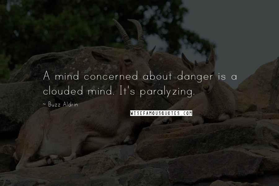 Buzz Aldrin Quotes: A mind concerned about danger is a clouded mind. It's paralyzing.