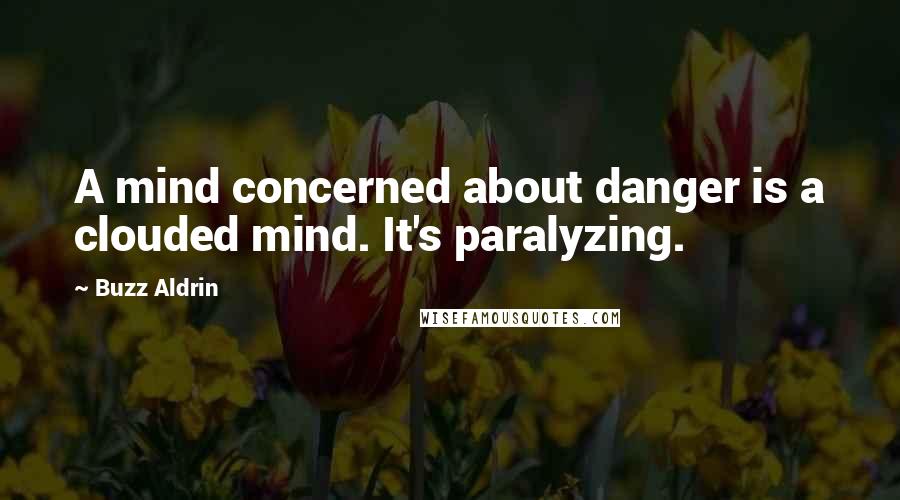 Buzz Aldrin Quotes: A mind concerned about danger is a clouded mind. It's paralyzing.