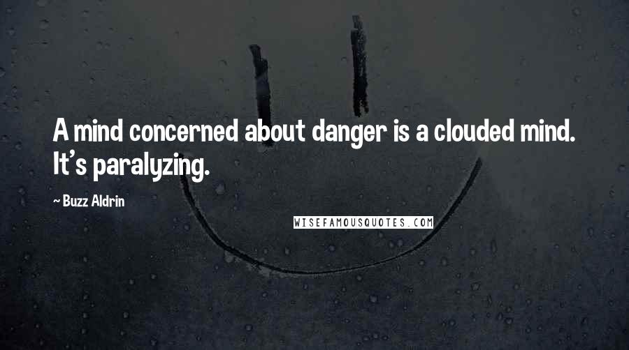 Buzz Aldrin Quotes: A mind concerned about danger is a clouded mind. It's paralyzing.