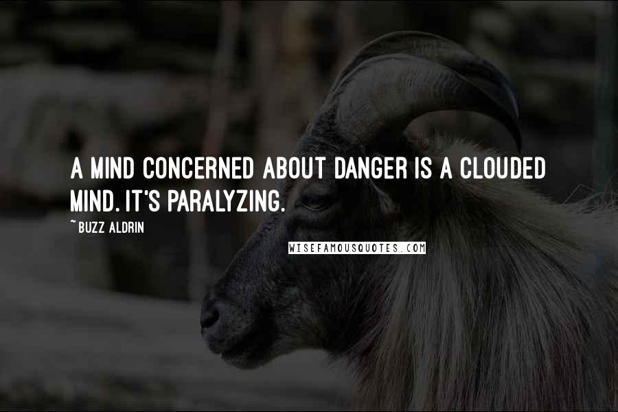 Buzz Aldrin Quotes: A mind concerned about danger is a clouded mind. It's paralyzing.