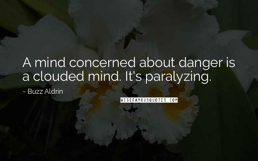 Buzz Aldrin Quotes: A mind concerned about danger is a clouded mind. It's paralyzing.