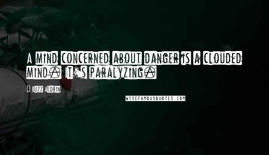 Buzz Aldrin Quotes: A mind concerned about danger is a clouded mind. It's paralyzing.