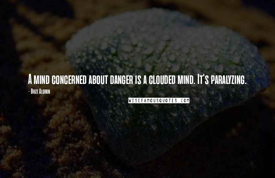 Buzz Aldrin Quotes: A mind concerned about danger is a clouded mind. It's paralyzing.