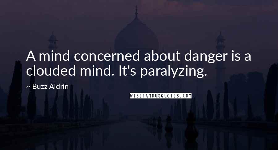 Buzz Aldrin Quotes: A mind concerned about danger is a clouded mind. It's paralyzing.