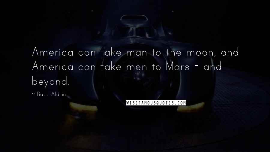 Buzz Aldrin Quotes: America can take man to the moon, and America can take men to Mars - and beyond.
