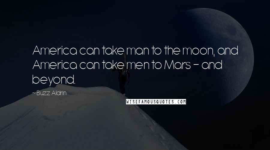 Buzz Aldrin Quotes: America can take man to the moon, and America can take men to Mars - and beyond.