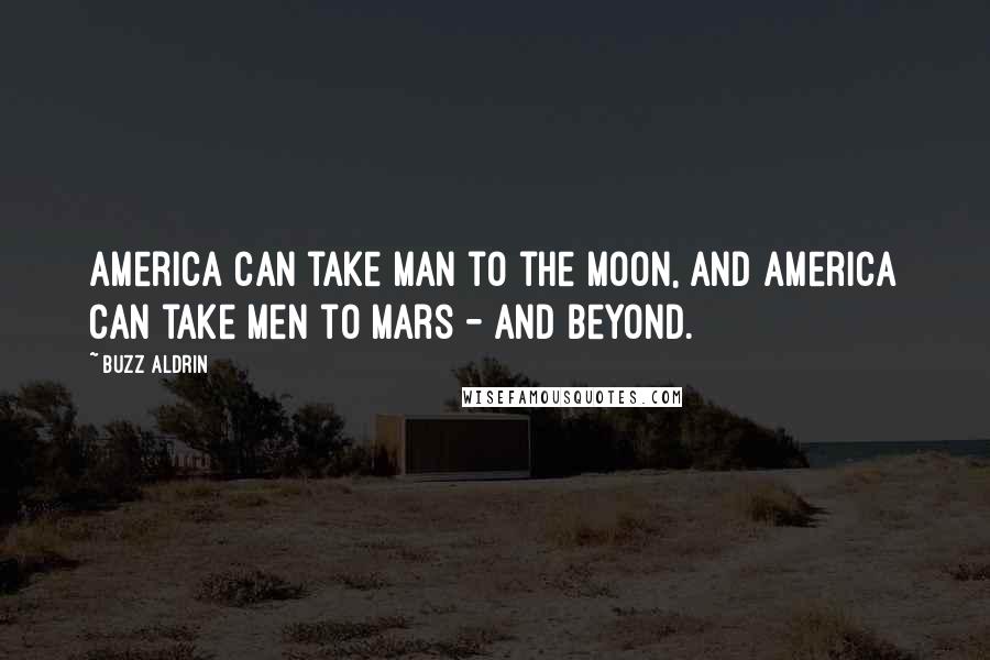 Buzz Aldrin Quotes: America can take man to the moon, and America can take men to Mars - and beyond.