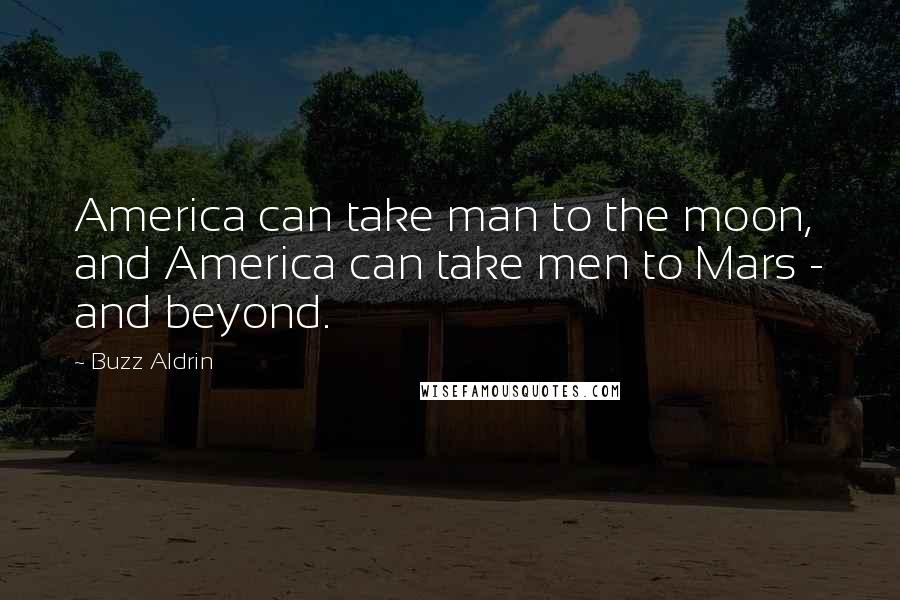 Buzz Aldrin Quotes: America can take man to the moon, and America can take men to Mars - and beyond.