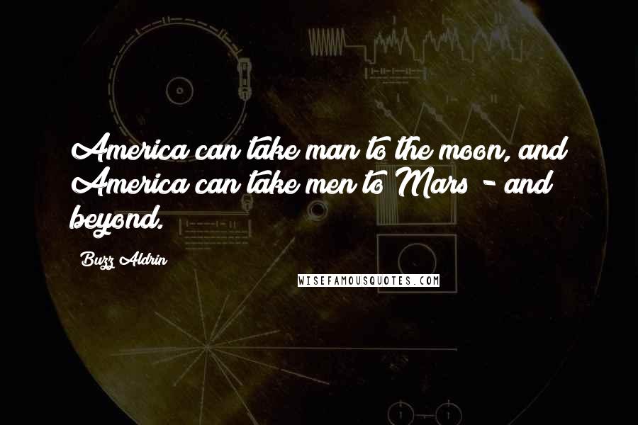 Buzz Aldrin Quotes: America can take man to the moon, and America can take men to Mars - and beyond.