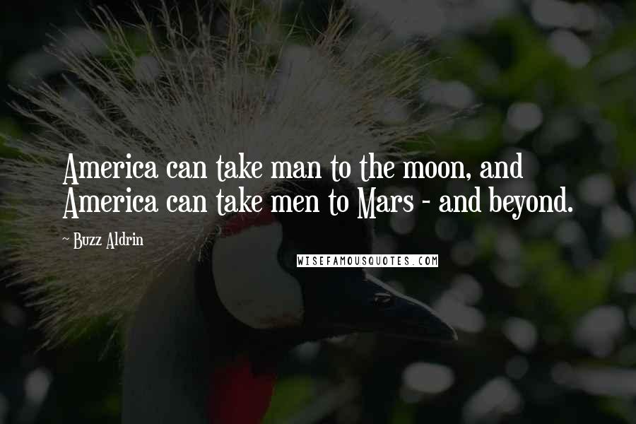 Buzz Aldrin Quotes: America can take man to the moon, and America can take men to Mars - and beyond.